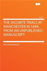 The Jacobite Trials at Manchester in 1694. from an Unpublished Manuscript