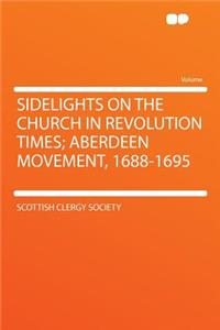Sidelights on the Church in Revolution Times; Aberdeen Movement, 1688-1695