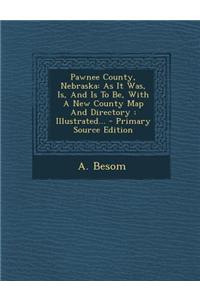 Pawnee County, Nebraska: As It Was, Is, and Is to Be, with a New County Map and Directory: Illustrated... - Primary Source Edition