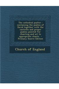 The Cathedral Psalter: Containing the Psalms of David Together with the Canticles and Proper Psalms Pointed for Chanting and Set to Appropria