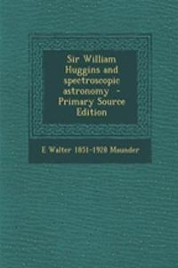 Sir William Huggins and Spectroscopic Astronomy
