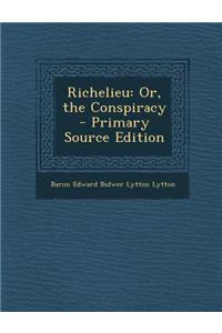 Richelieu: Or, the Conspiracy - Primary Source Edition