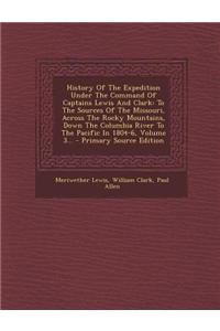 History of the Expedition Under the Command of Captains Lewis and Clark: To the Sources of the Missouri, Across the Rocky Mountains, Down the Columbia