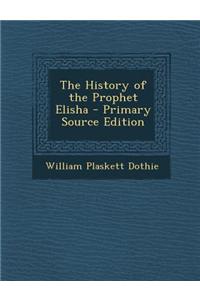 The History of the Prophet Elisha - Primary Source Edition