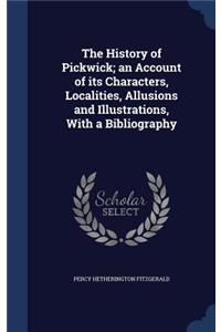 The History of Pickwick; an Account of its Characters, Localities, Allusions and Illustrations, With a Bibliography