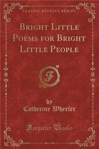 Bright Little Poems for Bright Little People (Classic Reprint)