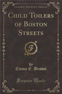 Child Toilers of Boston Streets (Classic Reprint)