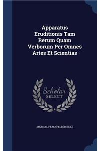 Apparatus Eruditionis Tam Rerum Quam Verborum Per Omnes Artes Et Scientias