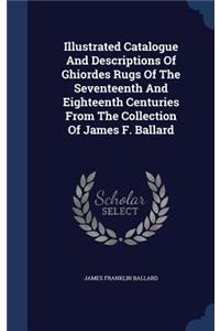 Illustrated Catalogue And Descriptions Of Ghiordes Rugs Of The Seventeenth And Eighteenth Centuries From The Collection Of James F. Ballard