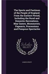 Sports and Pastimes of the People of England. From the Earliest Period, Including the Rural and Domestic Recreations, May Games, Mummeries, Pageants, Processions and Pompous Spectacles