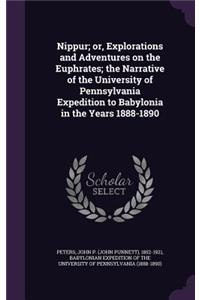 Nippur; or, Explorations and Adventures on the Euphrates; the Narrative of the University of Pennsylvania Expedition to Babylonia in the Years 1888-1890