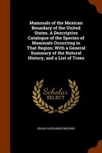 Mammals of the Mexican Boundary of the United States. a Descriptive Catalogue of the Species of Mammals Occurring in That Region; With a General Summa