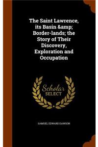 Saint Lawrence, its Basin & Border-lands; the Story of Their Discovery, Exploration and Occupation