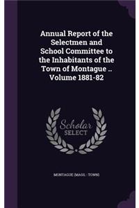 Annual Report of the Selectmen and School Committee to the Inhabitants of the Town of Montague .. Volume 1881-82