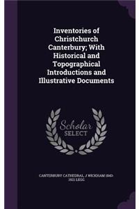 Inventories of Christchurch Canterbury; With Historical and Topographical Introductions and Illustrative Documents