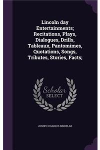 Lincoln day Entertainments; Recitations, Plays, Dialogues, Drills, Tableaux, Pantomimes, Quotations, Songs, Tributes, Stories, Facts;