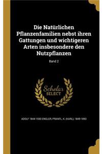 Die Naturlichen Pflanzenfamilien Nebst Ihren Gattungen Und Wichtigeren Arten Insbesondere Den Nutzpflanzen; Band 2