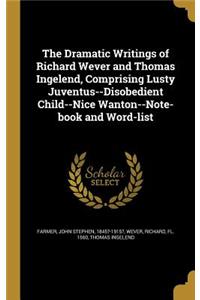 Dramatic Writings of Richard Wever and Thomas Ingelend, Comprising Lusty Juventus--Disobedient Child--Nice Wanton--Note-book and Word-list