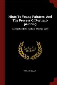 Hints to Young Painters, and the Process of Portrait-Painting