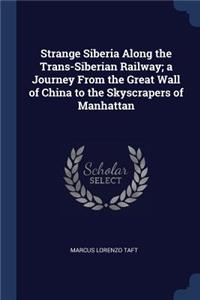 Strange Siberia Along the Trans-Siberian Railway; A Journey from the Great Wall of China to the Skyscrapers of Manhattan