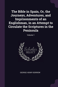 The Bible in Spain, Or, the Journeys, Adventures, and Imprisonments of an Englishman, in an Attempt to Circulate the Scriptures in the Peninsula; Volume 1
