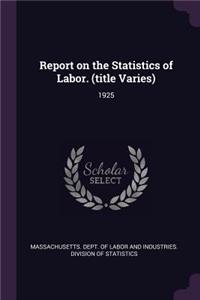 Report on the Statistics of Labor. (Title Varies)