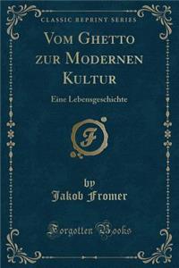 Vom Ghetto zur Modernen Kultur: Eine Lebensgeschichte (Classic Reprint)