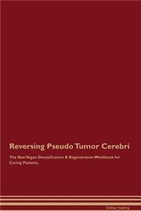 Reversing Pseudo Tumor Cerebri The Raw Vegan Detoxification & Regeneration Workbook for Curing Patients