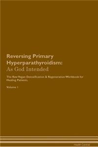 Reversing Primary Hyperparathyroidism: As God Intended the Raw Vegan Plant-Based Detoxification & Regeneration Workbook for Healing Patients. Volume 1