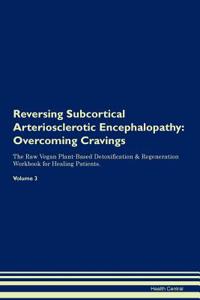 Reversing Subcortical Arteriosclerotic Encephalopathy: Overcoming Cravings the Raw Vegan Plant-Based Detoxification & Regeneration Workbook for Healing Patients. Volume 3