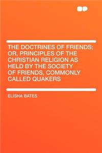 The Doctrines of Friends; Or, Principles of the Christian Religion as Held by the Society of Friends, Commonly Called Quakers