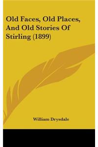 Old Faces, Old Places, And Old Stories Of Stirling (1899)
