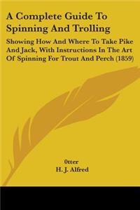 Complete Guide To Spinning And Trolling: Showing How And Where To Take Pike And Jack, With Instructions In The Art Of Spinning For Trout And Perch (1859)