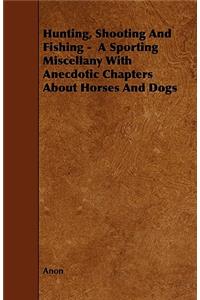 Hunting, Shooting And Fishing - A Sporting Miscellany With Anecdotic Chapters About Horses And Dogs