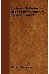 Abstracts Of Protocols Of The Town Clerks Of Glasgow - Vol VI
