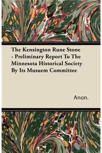 The Kensington Rune Stone - Preliminary Report To The Minnesota Historical Society By Its Musuem Committee