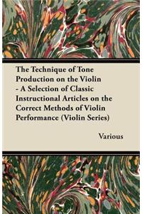 Technique of Tone Production on the Violin - A Selection of Classic Instructional Articles on the Correct Methods of Violin Performance (Violin Se