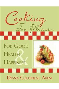 Cooking Too Please...For Good Health and Happiness
