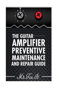 Guitar Amplifier Preventive Maintenence and Repair Guide