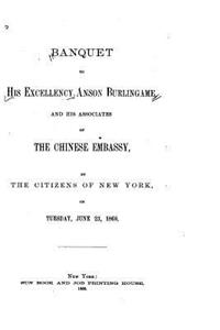 Banquet to His Excellency Anson Burlingame, And His Associates of the Chinese Embassy