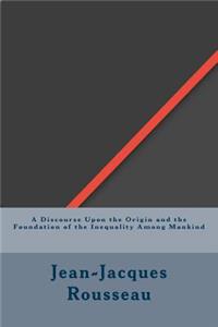A Discourse Upon the Origin and the Foundation of the Inequality Among Mankind