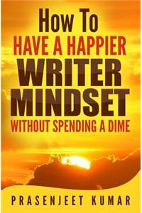 How to Have a Happier Writer Mindset WITHOUT SPENDING A DIME