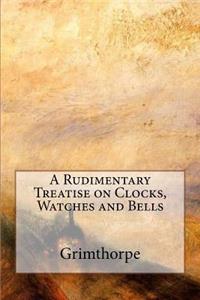 A Rudimentary Treatise on Clocks, Watches and Bells