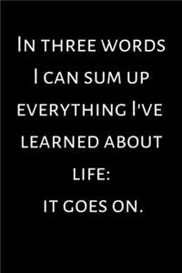 In three words I can sum up everything I've learned about life it goes on