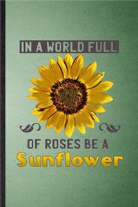 In a World Full of Roses Be a Sunflower