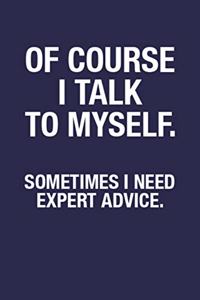 Of Course I Talk To Myself. Sometimes I Need Expert Advice.