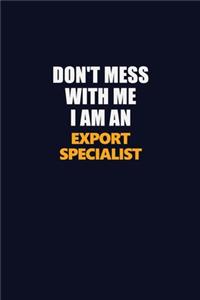 Don't Mess With Me Because I Am An Export Specialist
