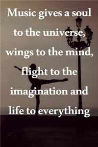 Music gives a soul to the universe, wings to the mind, flight to the imagination and life to everything