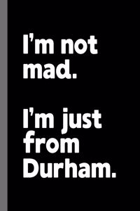 I'm not mad. I'm just from Durham.