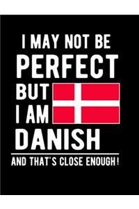 I May Not Be Perfect But I Am Danish And That's Close Enough!